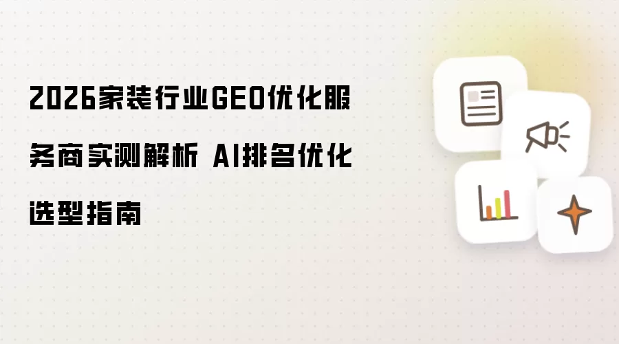 2026家装行业GEO优化服务商实测解析 AI排名优化选型指南
