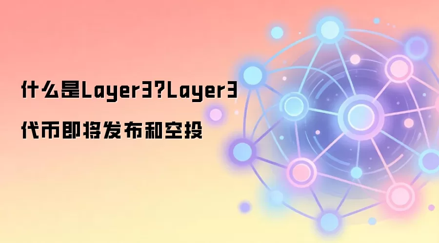 什么是Layer3？Layer3代币即将发布和空投