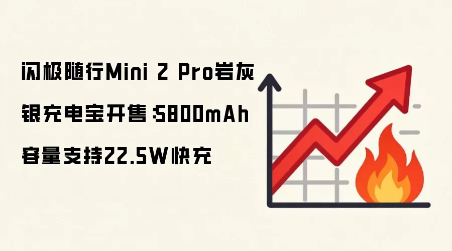 闪极随行Mini 2 Pro岩灰银充电宝开售：5800mAh容量支持22.5W快充
