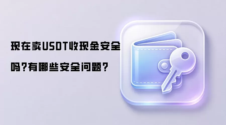 现在卖USDT收现金安全吗？有哪些安全问题？