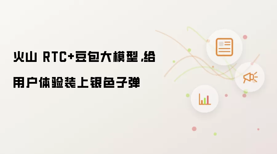 火山 RTC+豆包大模型，给用户体验装上银色子弹