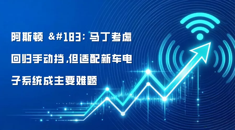 阿斯顿 · 马丁考虑回归手动挡，但适配新车电子系统成主要难题