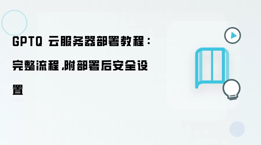 GPTQ 云服务器部署教程：完整流程，附部署后安全设置