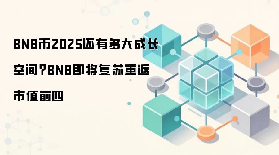 BNB币2025还有多大成长空间？BNB即将复苏重返市值前四