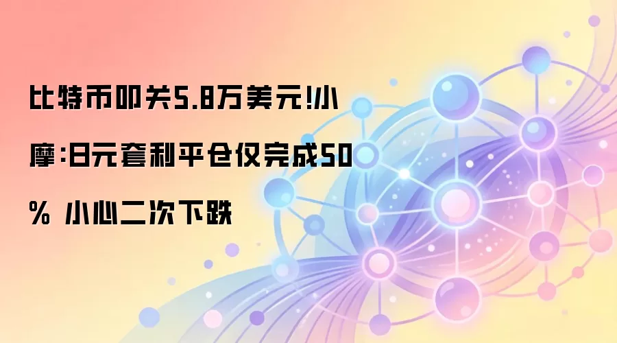 比特币叩关5.8万美元!小摩:日元套利平仓仅完成50% 小心二次下跌