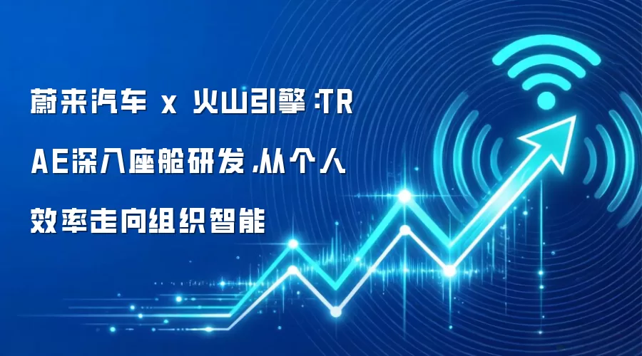 蔚来汽车 x 火山引擎：TRAE深入座舱研发，从个人效率走向组织智能