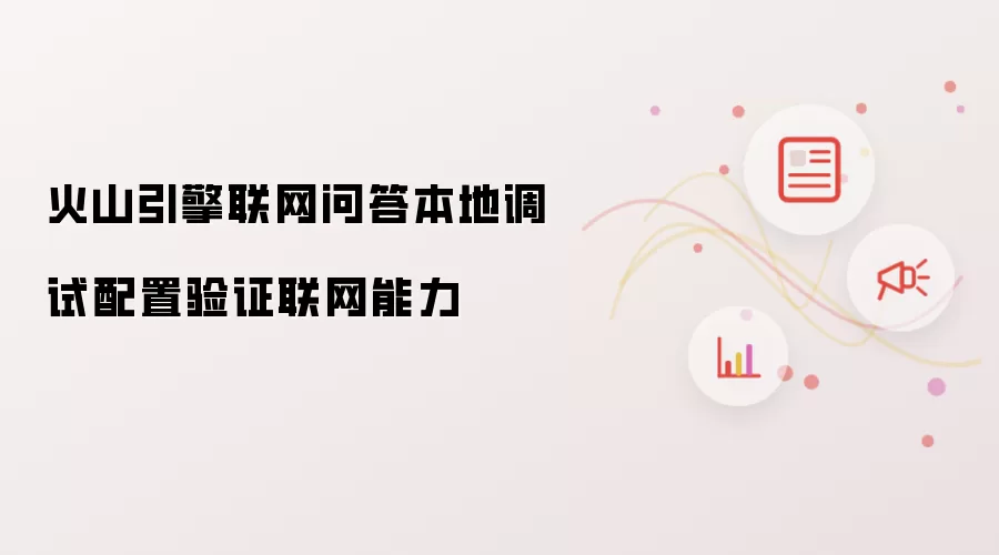 火山引擎联网问答本地调试配置验证联网能力