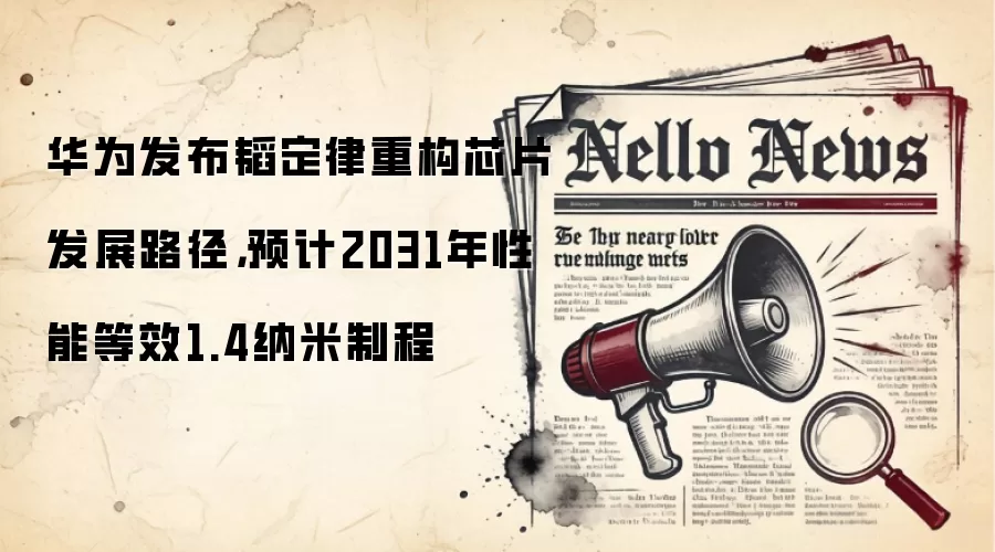 华为发布韬定律重构芯片发展路径，预计2031年性能等效1.4纳米制程