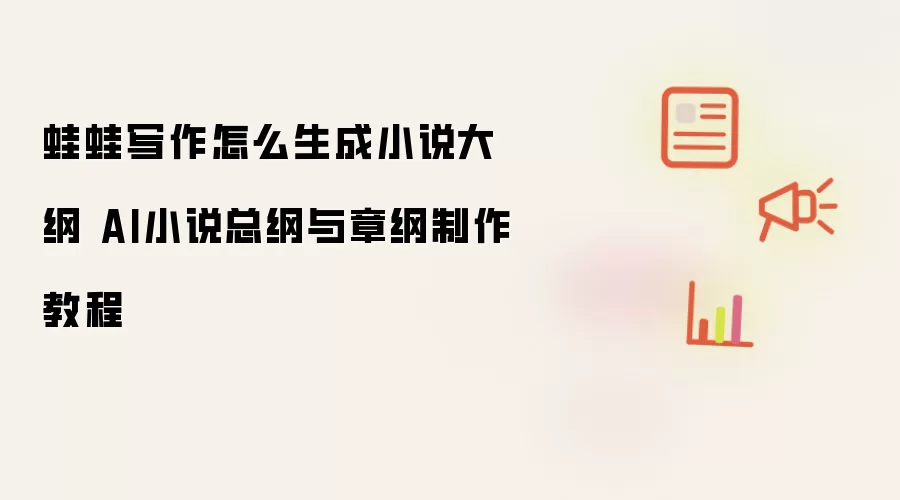 蛙蛙写作怎么生成小说大纲 AI小说总纲与章纲制作教程