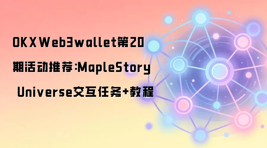 OKXWeb3wallet第20期活动推荐:MapleStory Universe交互任务+教程