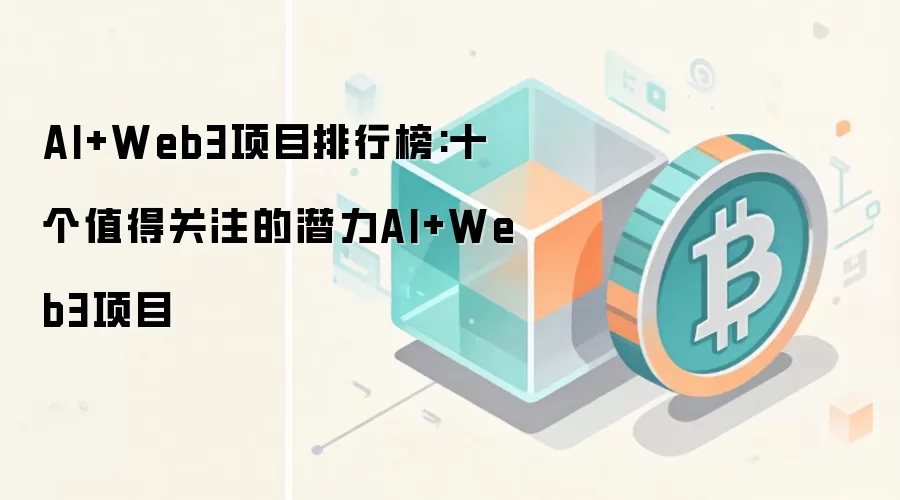 AI+Web3项目排行榜:十个值得关注的潜力AI+Web3项目