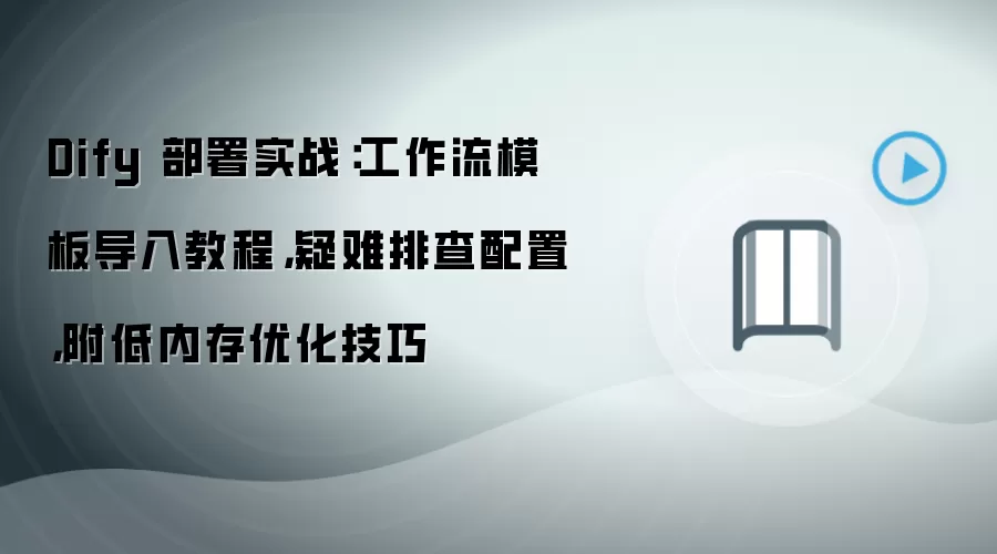 Dify 部署实战：工作流模板导入教程，疑难排查配置，附低内存优化技巧