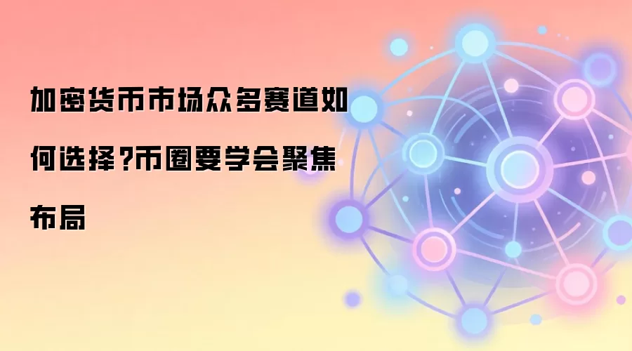 加密货币市场众多赛道如何选择?币圈要学会聚焦布局