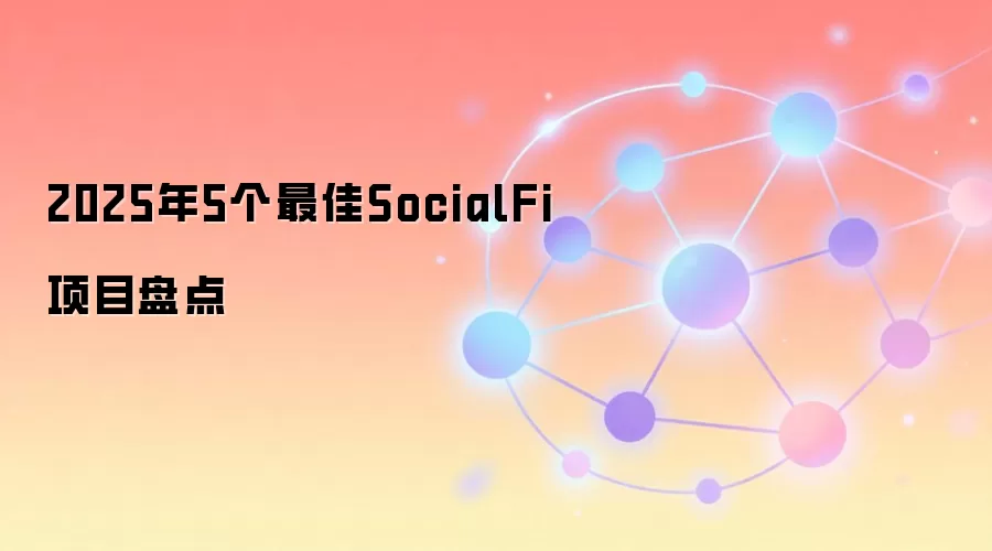 2025年5个最佳SocialFi项目盘点