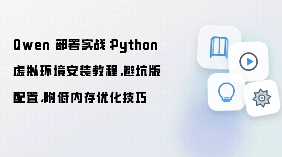 Qwen 部署实战：Python 虚拟环境安装教程，避坑版配置，附低内存优化技巧