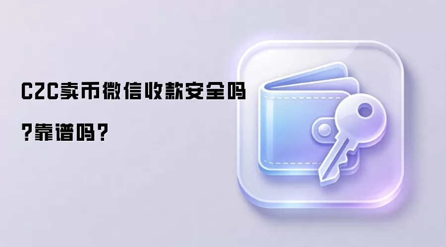 C2C卖币微信收款安全吗？靠谱吗？