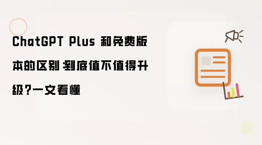 ChatGPT Plus 和免费版本的区别：到底值不值得升级？一文看懂