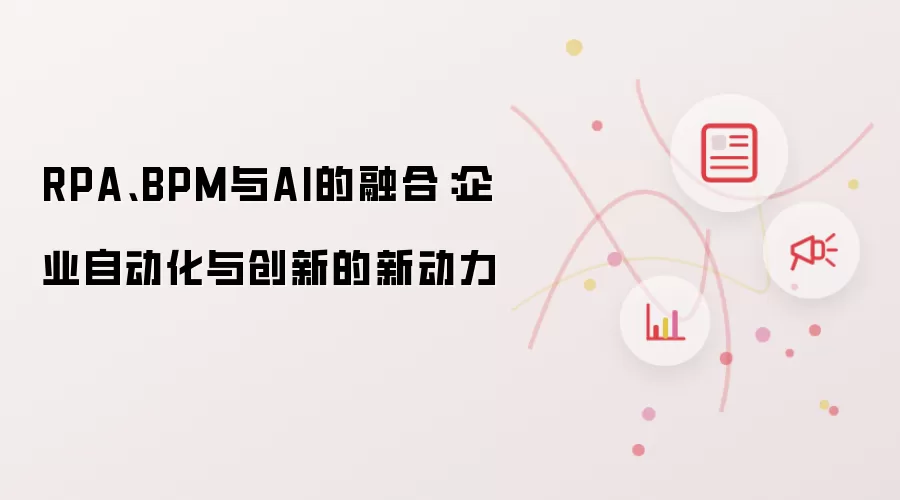 RPA、BPM与AI的融合：企业自动化与创新的新动力