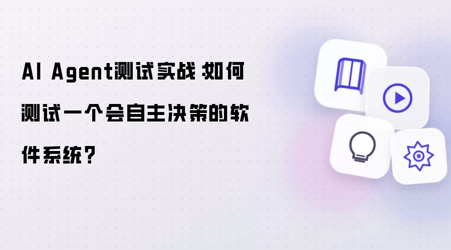 AI Agent测试实战：如何测试一个会自主决策的软件系统？