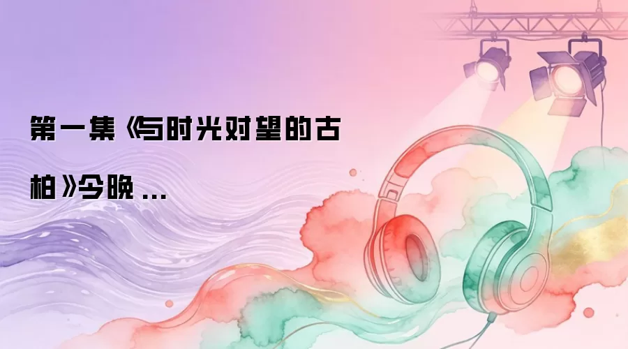 第一集《与时光对望的古柏》今晚�...