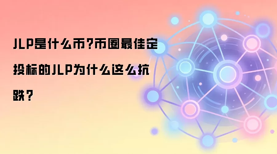 JLP是什么币？币圈最佳定投标的JLP为什么这么抗跌？