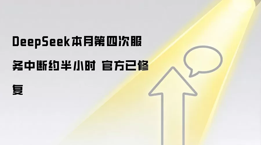 DeepSeek本月第四次服务中断约半小时 官方已修复