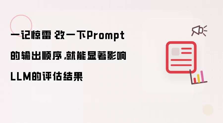 一记惊雷：改一下Prompt的输出顺序，就能显著影响LLM的评估结果