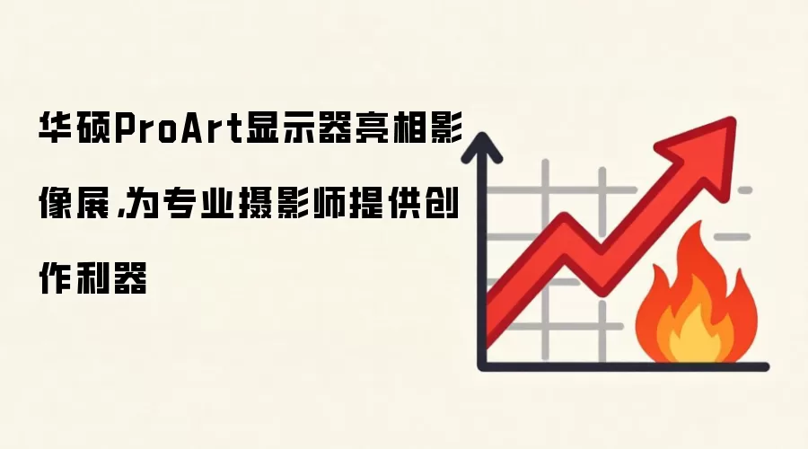 华硕ProArt显示器亮相影像展，为专业摄影师提供创作利器