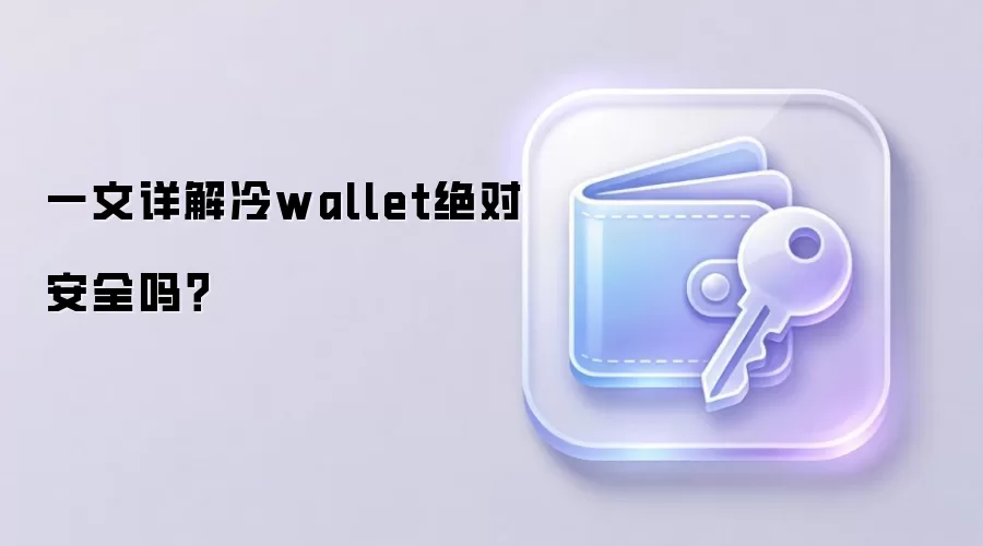 一文详解冷wallet绝对安全吗？
