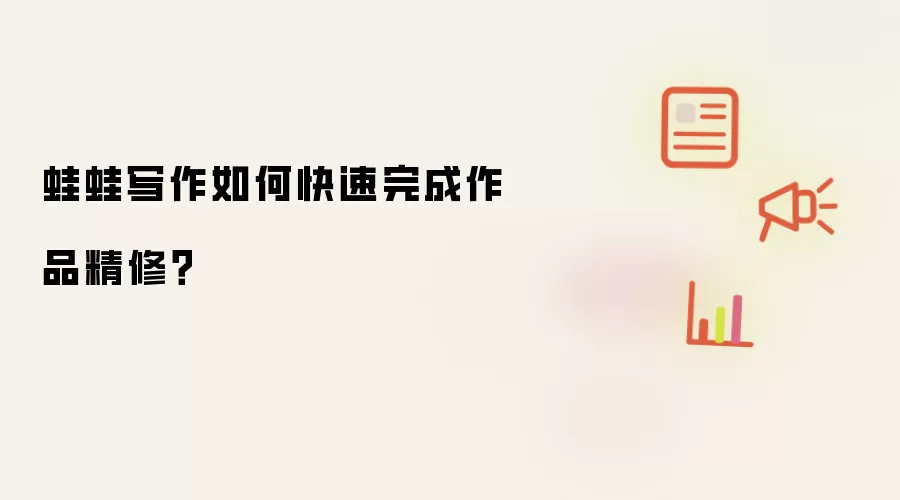 蛙蛙写作如何快速完成作品精修？