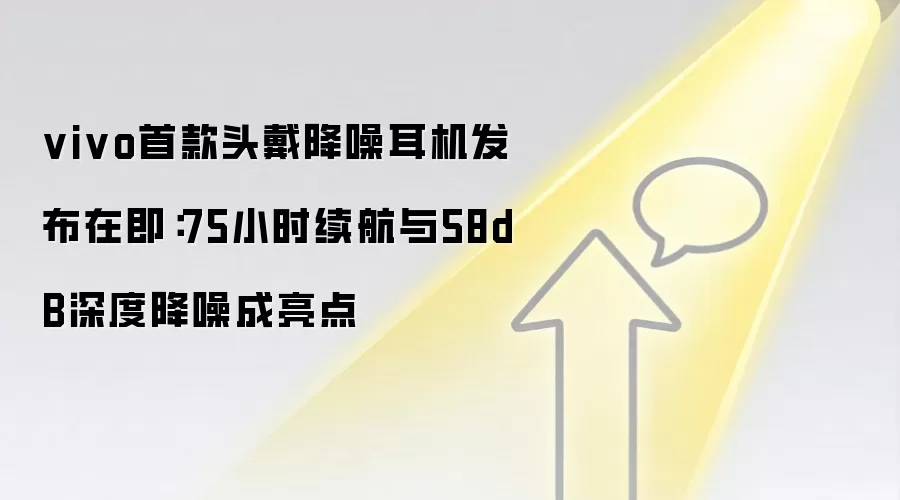 vivo首款头戴降噪耳机发布在即：75小时续航与58dB深度降噪成亮点