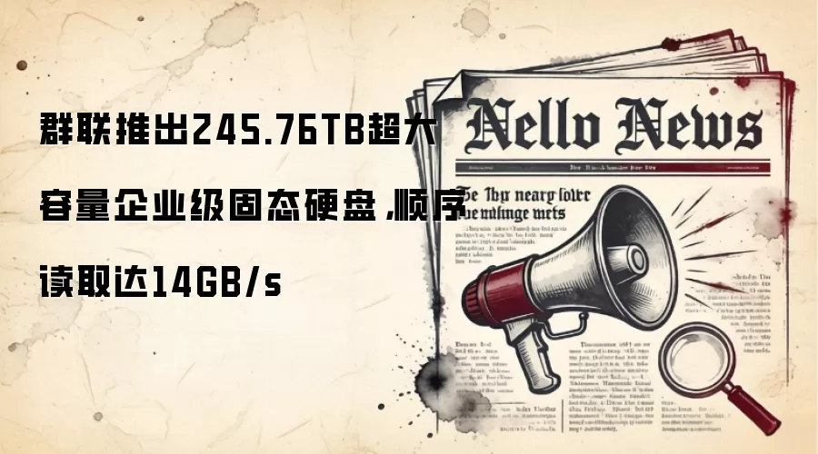 群联推出245.76TB超大容量企业级固态硬盘，顺序读取达14GB/s