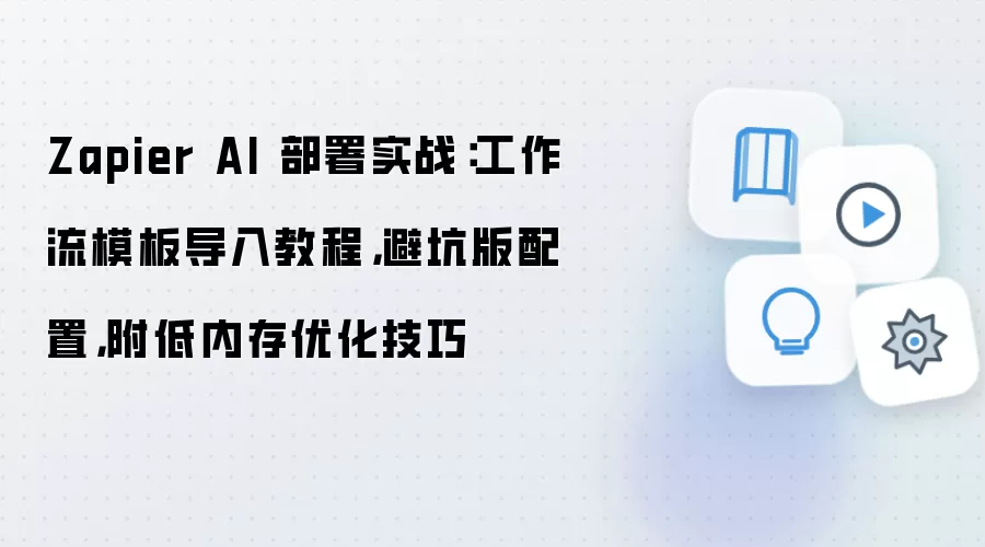 Zapier AI 部署实战：工作流模板导入教程，避坑版配置，附低内存优化技巧