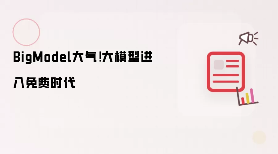 BigModel大气！大模型进入免费时代