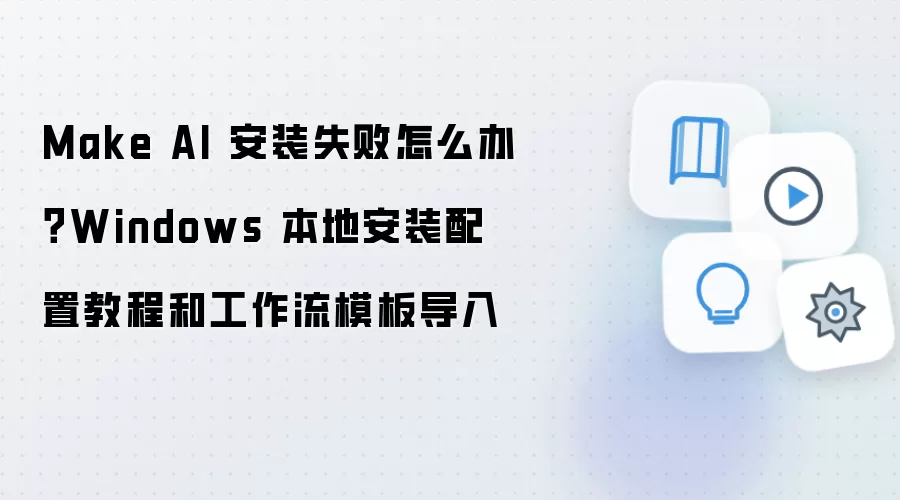 Make AI 安装失败怎么办？Windows 本地安装配置教程和工作流模板导入
