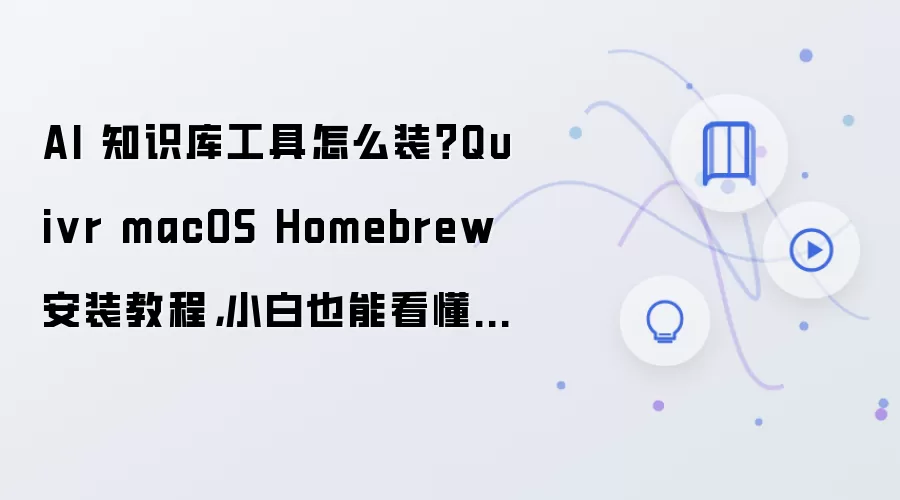 AI 知识库工具怎么装？Quivr macOS Homebrew 安装教程，小白也能看懂步骤整理