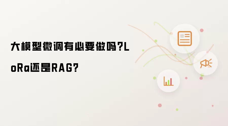 大模型微调有必要做吗？LoRa还是RAG?