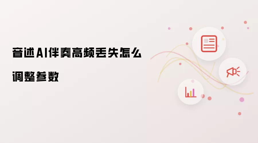 音述AI伴奏高频丢失怎么调整参数