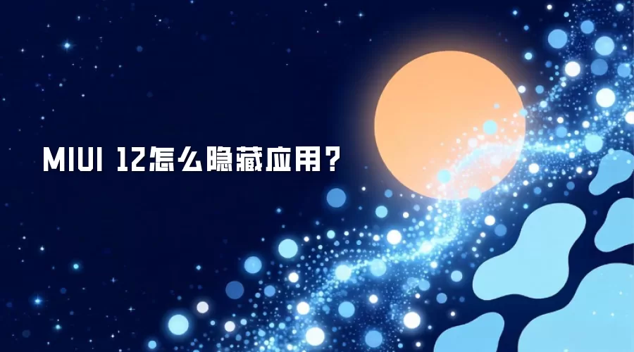 MIUI 12怎么隐藏应用？