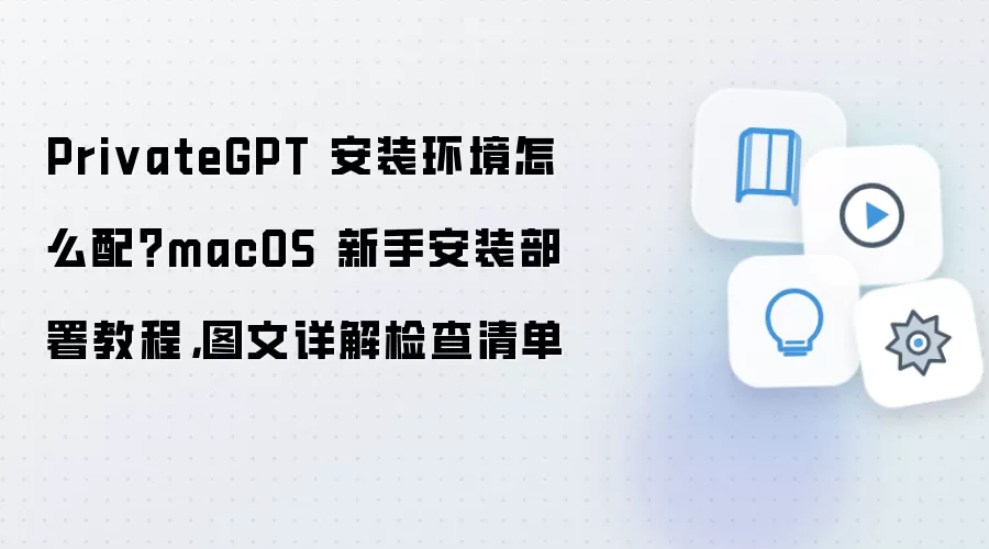PrivateGPT 安装环境怎么配？macOS 新手安装部署教程，图文详解检查清单