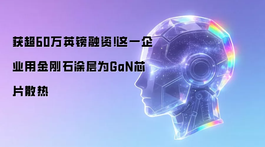 获超60万英镑融资！这一企业用金刚石涂层为GaN芯片散热