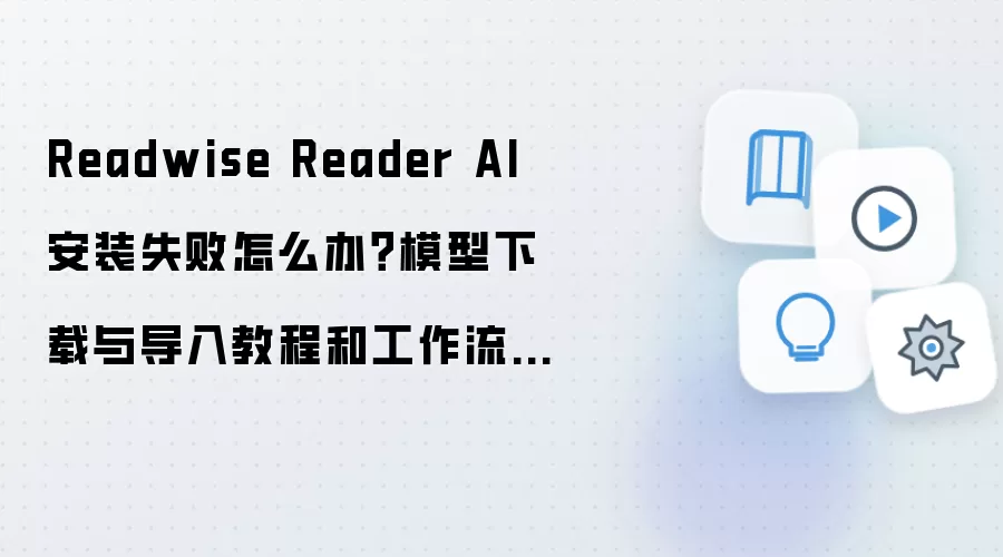 Readwise Reader AI 安装失败怎么办？模型下载与导入教程和工作流模板导入