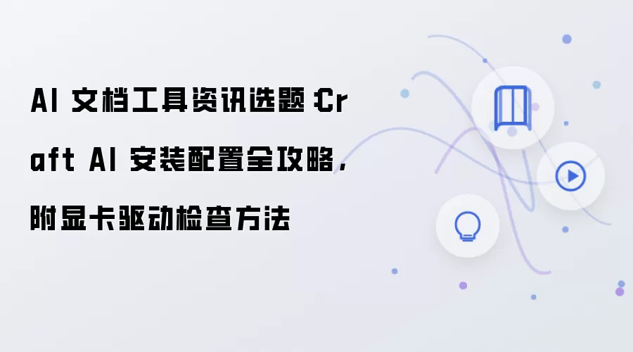 AI 文档工具资讯选题:Craft AI 安装配置全攻略,附显卡驱动检查方法