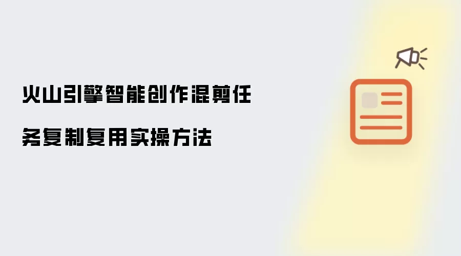 火山引擎智能创作混剪任务复制复用实操方法