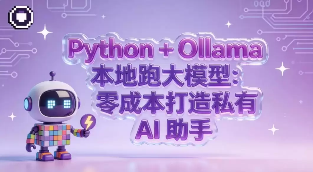 Python + Ollama 本地跑大模型:零成本搭建你的私有 AI 助手