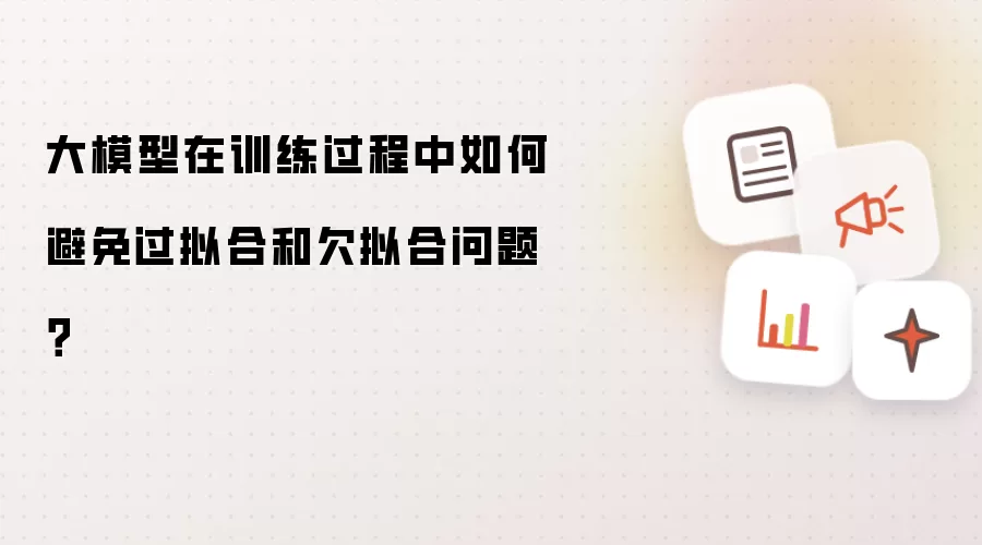 大模型在训练过程中如何避免过拟合和欠拟合问题？