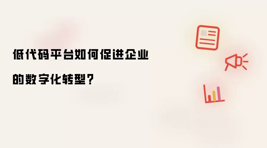 低代码平台如何促进企业的数字化转型？