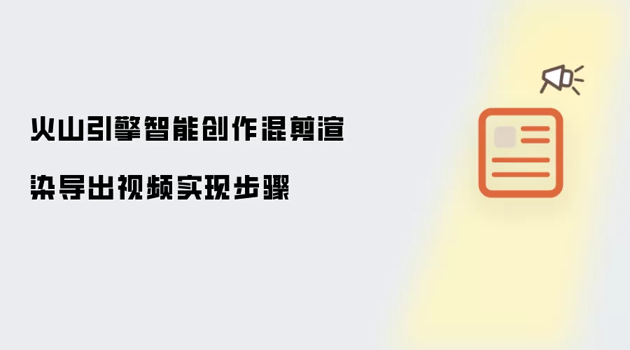 火山引擎智能创作混剪渲染导出视频实现步骤