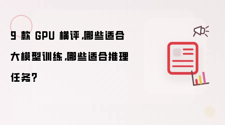 9 款 GPU 横评，哪些适合大模型训练，哪些适合推理任务？
