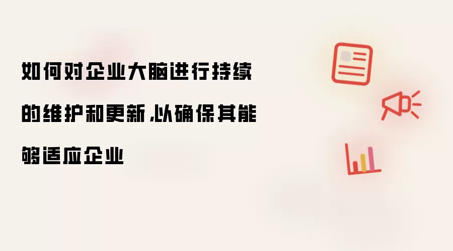 如何对企业大脑进行持续的维护和更新，以确保其能够适应企业